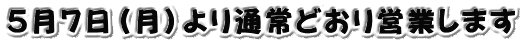 5月7日(月)より通常どおり営業します