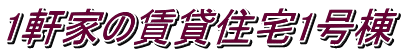 1軒家の賃貸住宅1号棟